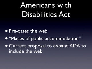 Americans with
      Disabilities Act

• Pre-dates the web
• “Places of public accommodation”
• Currentthe web to expand A...