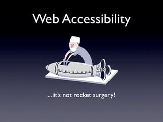 Web Accessibility




  ... it’s not rocket surgery!
 