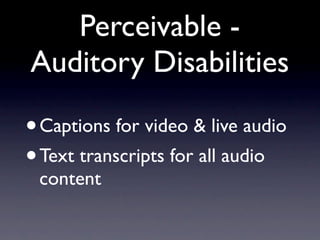 Perceivable -
Auditory Disabilities

•Captions for video & live audio
• Text transcripts for all audio
 content
 