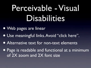 Perceivable - Visual
        Disabilities
• Web pages are linear
• Use meaningful links. Avoid “click here”.
• Alternative...