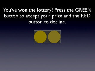 You’ve won the lottery! Press the GREEN
button to accept your prize and the RED
           button to decline.
 