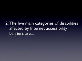 2. The ﬁve main categories of disabilities
   affected by Internet accessibility
   barriers are...
 