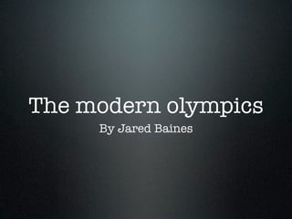 The modern olympics
     By Jared Baines
 
