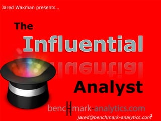 Jared Waxman Jared Waxman presents… The Influential Analyst jared@benchmark-analytics.com 1 