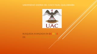 UNIVERSIDAD ANDINA DEL CUSCO FILIAL-QUILLABAMBA
BUSQUEDA AVANZADA EN GOOGLE
DE: JARELI ARLETTE CHAVEZ QUISPE
 