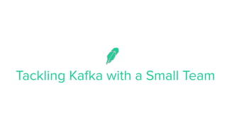 Tackling Kafka with a Small Team
 