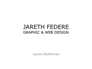 JARETH FEDERE
GRAPHIC & WEB DESIGN




    Lauren Muhleman
 