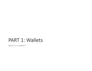 PART	1:	Wallets
What’s	in	a	wallet?	
 