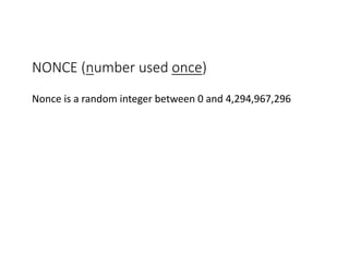 NONCE	(number	used	once)
Nonce	is	a	random	integer	between	0	and	4,294,967,296
 