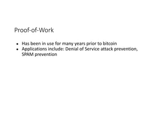 Proof-of-Work
● Has	been	in	use	for	many	years	prior	to	bitcoin
● Applications	include:	Denial	of	Service	attack	prevention,	
SPAM	prevention
 