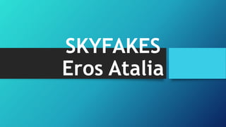 SKYFAKES
Eros Atalia
 