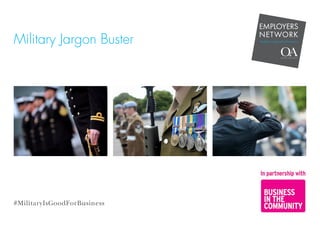 Military Jargon Buster
#MilitaryIsGoodForBusiness
EMPLOYERS
NETWORK
#militaryisgoodforbusiness
 
