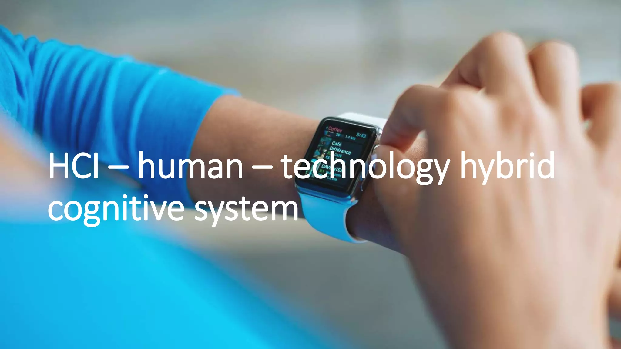 HCI – human – technology hybrid
cognitive system
 