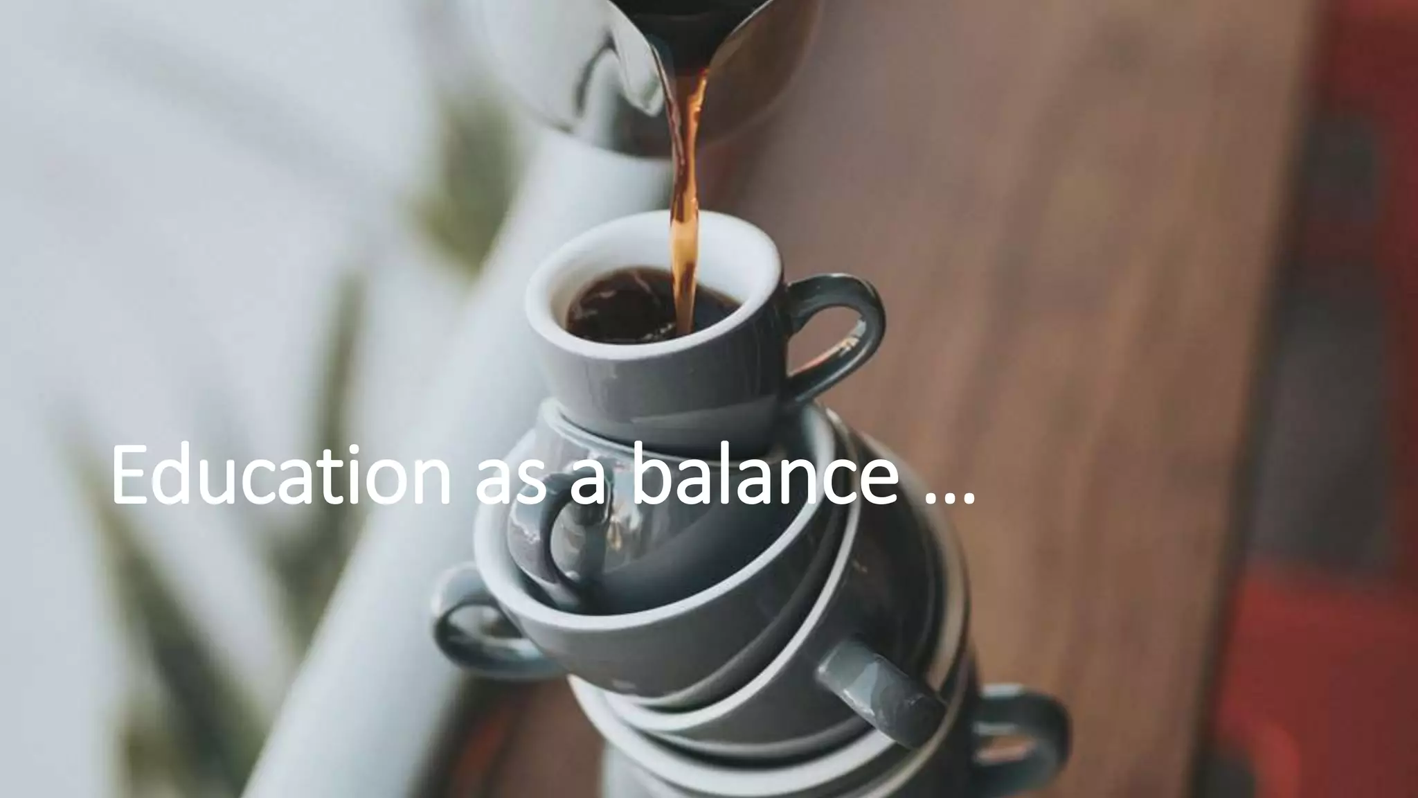 Education as a balance …
 