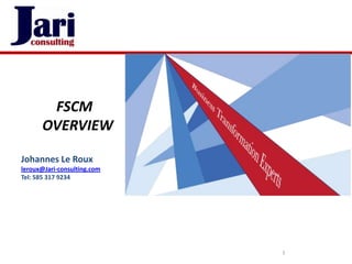 FSCM
      OVERVIEW

Johannes Le Roux
leroux@Jari-consulting.com
Tel: 585 317 9234




                             1
 