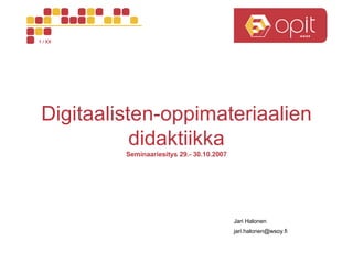 Digitaalisten-oppimateriaalien didaktiikka Jari Halonen [email_address] Seminaariesitys 29.- 30.10.2007 