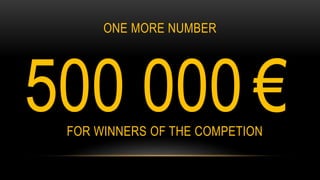 ONE MORE NUMBER
500 000 €FOR WINNERS OF THE COMPETION
 