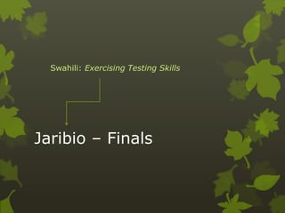 Swahili: Exercising Testing Skills




Jaribio – Finals
 