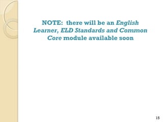 NOTE: there will be an English
Learner, ELD Standards and Common
Core module available soon

15

 