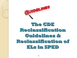 The CDE
Reclassification
Guidelines &
Reclassification of
ELs in SPED
45

 