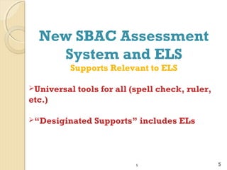 New SBAC Assessment
System and ELS
Supports Relevant to ELS
Universal

tools for all (spell check, ruler,

etc.)
“Desiginated

Supports” includes ELs

5

5

 