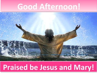 Good Afternoon! Praised be Jesus and Mary! 