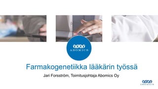 Farmakogenetiikka lääkärin työssä
Jari Forsström, Toimitusjohtaja Abomics Oy
 