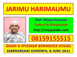 JARIMU HARIMAUMU
Oleh: Wijaya Kusumah
Twitter/IG @wijayalabs
http://wijayalabs.com
1
AMAN & NYAMAN BERMEDIA SOSIAL
SIBERKREASI KOMINFO, 8 JUNI 2021
08159155515
 