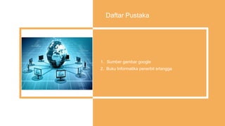 Daftar Pustaka
1. Sumber gambar google
2. Buku Informatika penerbit erlangga
 