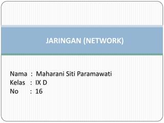 JARINGAN (NETWORK)


Nama : Maharani Siti Paramawati
Kelas : IX D
No    : 16
 
