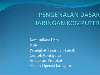• Komunikasi Data
• Jenis
• Perangkat Keras dan Lunak
• Contoh Konfigurasi
• Arsitektur Protokol
• Sistem Operasi Jaringam
 