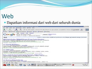 Web
 Dapatkan informasi dari web dari seluruh dunia
 