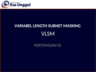 VLSM
PERTEMUAN IX
VARIABEL LENGTH SUBNET MASKING
 