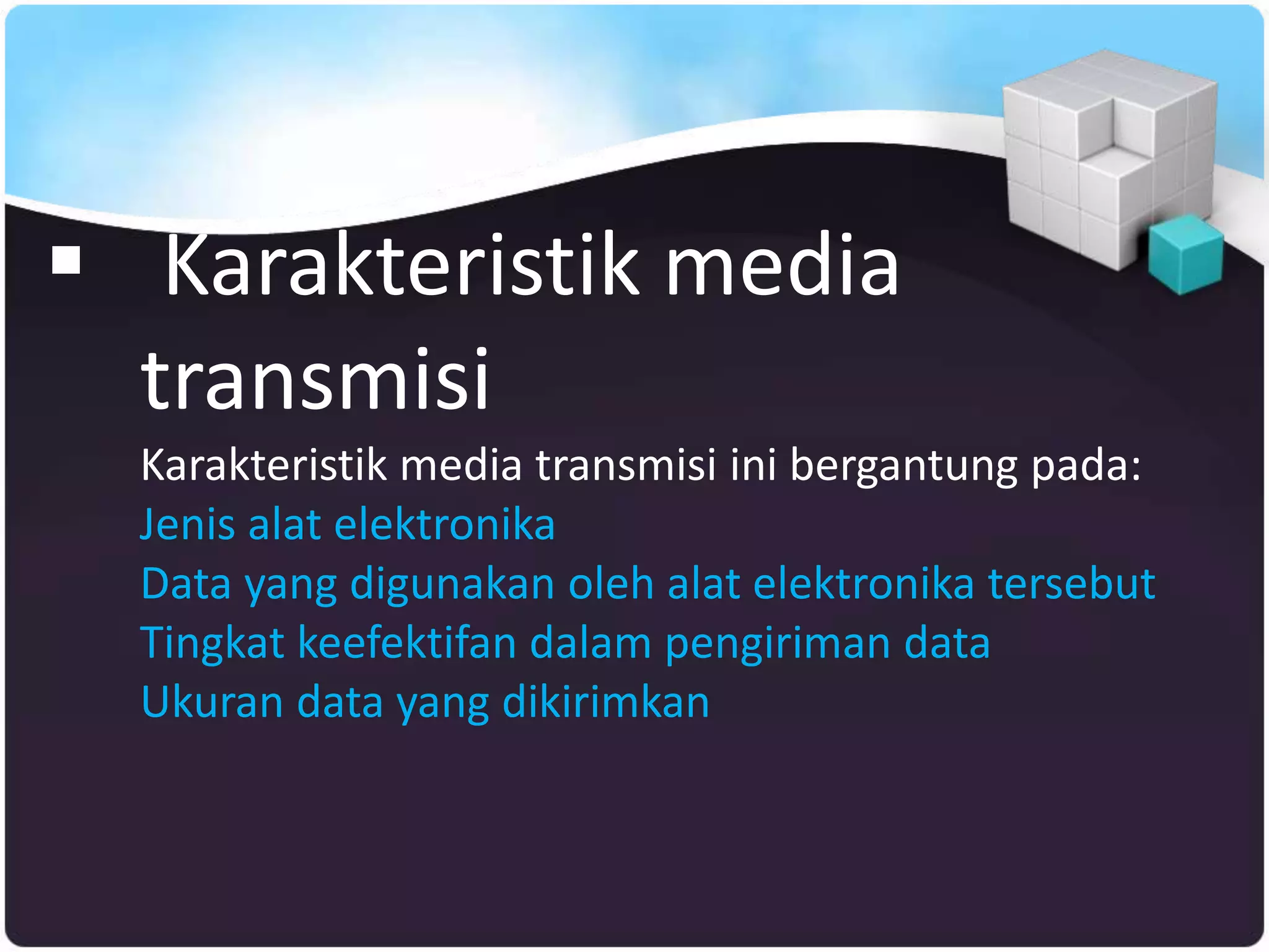  Karakteristik media
transmisi
Karakteristik media transmisi ini bergantung pada:
Jenis alat elektronika
Data yang digunakan oleh alat elektronika tersebut
Tingkat keefektifan dalam pengiriman data
Ukuran data yang dikirimkan
 