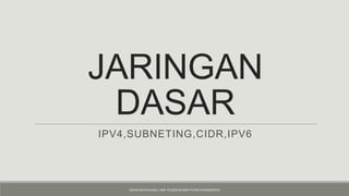 JARINGAN
DASAR
IPV4,SUBNETING,CIDR,IPV6

ZUFAR DHIYAULHAQ | SMK TELKOM SHANDY PUTRA PURWOKERTO

 