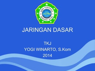 JARINGAN DASAR
TKJ
YOGI WINARTO, S.Kom
2014
 