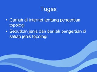 Tugas
• Carilah di internet tentang pengertian
topologi
• Sebutkan jenis dan berilah pengertian di
setiap jenis topologi
 