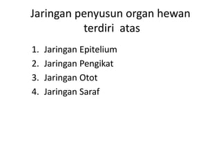 Jaringan penyusun organ hewan 
terdiri atas 
1. Jaringan Epitelium 
2. Jaringan Pengikat 
3. Jaringan Otot 
4. Jaringan Saraf 
 