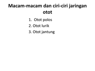 Macam-macam dan ciri-ciri jaringan 
otot 
1. Otot polos 
2. Otot lurik 
3. Otot jantung 
 