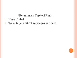 *Keuntungan Topologi Ring :
1.   Hemat kabel
2.   Tidak terjadi tabrakan pengiriman data
 