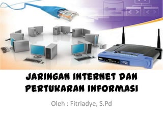Jaringan internet dan
pertukaran informasi
Oleh : Fitriadye, S.Pd
 