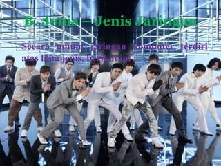 B. Jenis – Jenis Jaringan
Secara umum jaringan komputer terdiri
atas lima jenis, berikut ini :
 