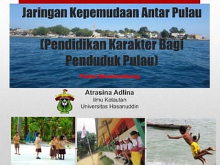 Jaringan Kepemudaan Antar Pulau

   (Pendidikan Karakter Bagi
       Penduduk Pulau)
         Pulau Bonetambung


           Atrasina Adlina
              Ilmu Kelautan
          Universitas Hasanuddin
 