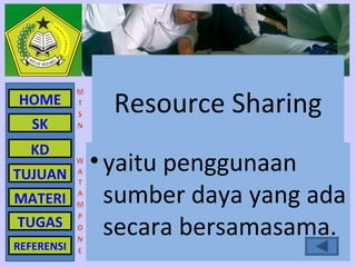 HOME          Resource Sharing
   SK
  KD
TUJUAN
            • yaitu penggunaan
MATERI        sumber daya yang ada
TUGAS         secara bersamasama.
REFERENSI
 