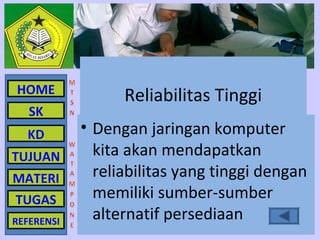 HOME              Reliabilitas Tinggi
   SK
  KD        • Dengan jaringan komputer
TUJUAN        kita akan mendapatkan
MATERI        reliabilitas yang tinggi dengan
TUGAS         memiliki sumber-sumber
REFERENSI
              alternatif persediaan
 