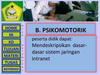HOME        Siswa dapat:
             B. PSIKOMOTORIK
   SK
            peserta didik dapat:
  KD
            Mendeskripsikan dasar-
TUJUAN
            dasar sistem jaringan
MATERI
            intranet
TUGAS
REFERENSI
 