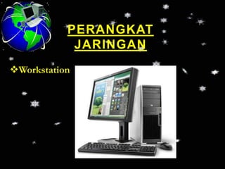 PERANGKAT
            JARINGAN
Workstation
 