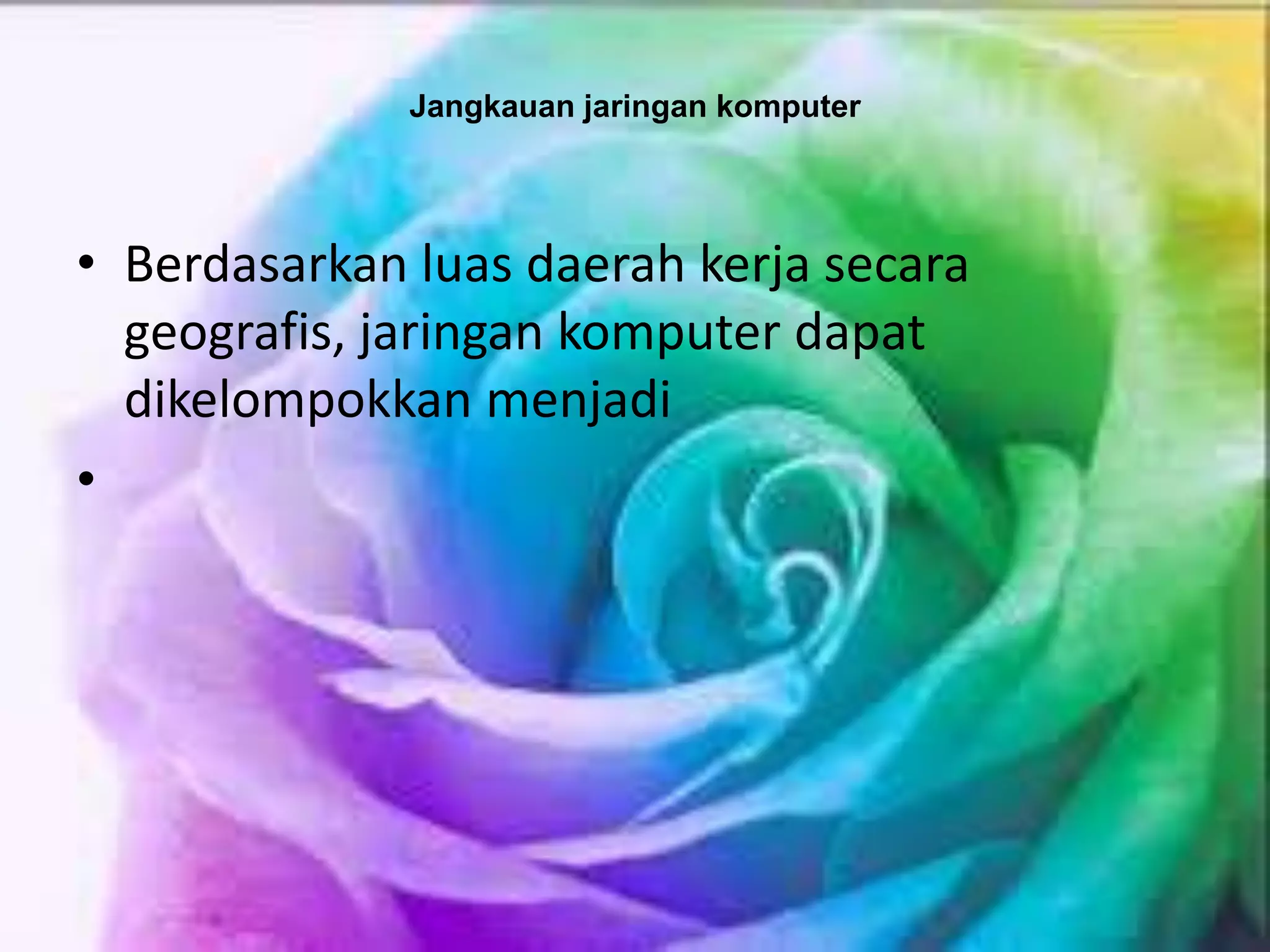 Jangkauan jaringan komputer
• Berdasarkan luas daerah kerja secara
geografis, jaringan komputer dapat
dikelompokkan menjadi
•
 