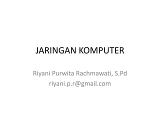 JARINGAN KOMPUTER
Riyani Purwita Rachmawati, S.Pd
riyani.p.r@gmail.com
 