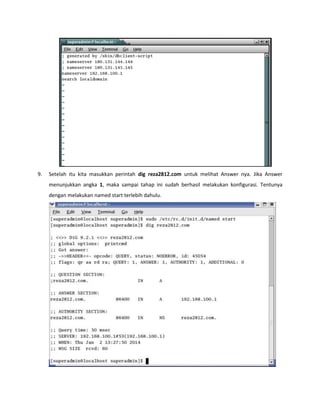 9. Setelah itu kita masukkan perintah dig reza2812.com untuk melihat Answer nya. Jika Answer menunjukkan angka 1, maka sampai tahap ini sudah berhasil melakukan konfigurasi. Tentunya dengan melakukan named start terlebih dahulu. 
 